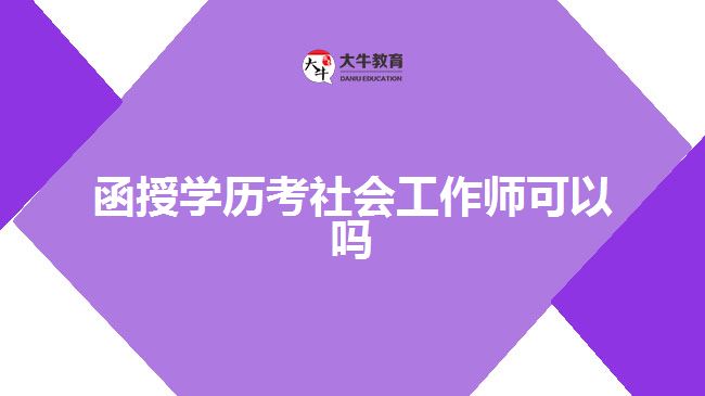 函授學(xué)歷考社會工作師可以嗎