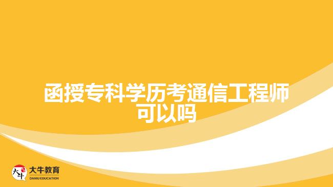 函授?？茖W(xué)歷考通信工程師可以嗎