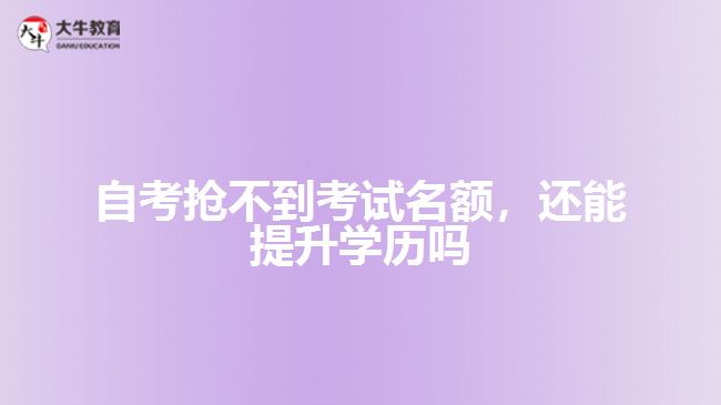 自考搶不到考試名額，還能提升學(xué)歷嗎