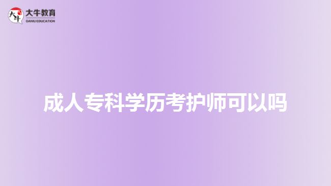 成人?？茖W(xué)歷考護(hù)師可以嗎