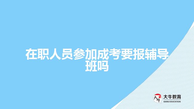 在職人員參加成考要報(bào)輔導(dǎo)班嗎
