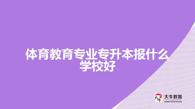 體育教育專業(yè)專升本報什么學校好