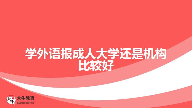 學外語報成人大學還是機構(gòu)比較好