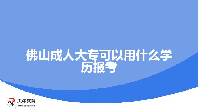 佛山成人大?？梢杂檬裁磳W歷報考