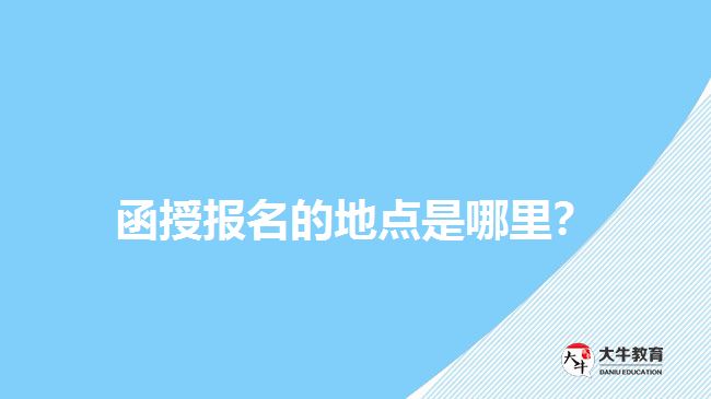 函授報(bào)名的地點(diǎn)是哪里？