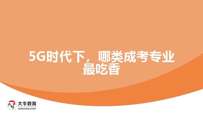 5G時代下，哪類成考專業(yè)最吃香