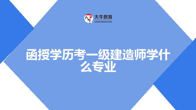 函授學(xué)歷考一級(jí)建造師學(xué)什么專(zhuān)業(yè)