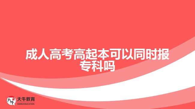成人高考高起本可以同時(shí)報(bào)專(zhuān)科嗎
