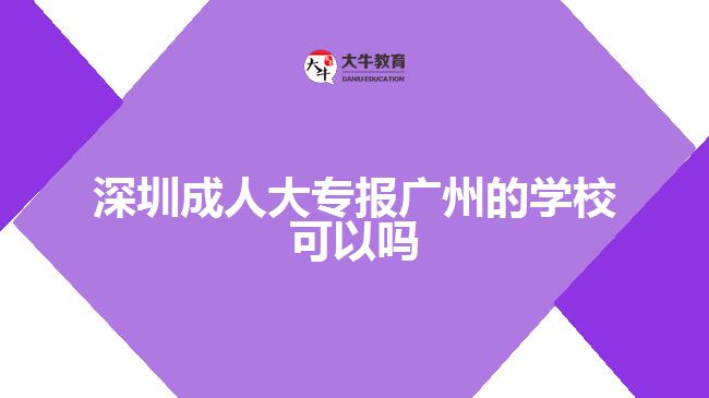 深圳成人大專報廣州的學(xué)校可以嗎