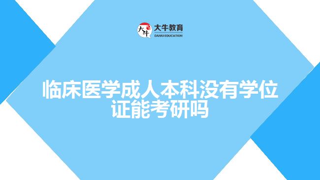 臨床醫(yī)學成人本科沒有學位證能考研嗎