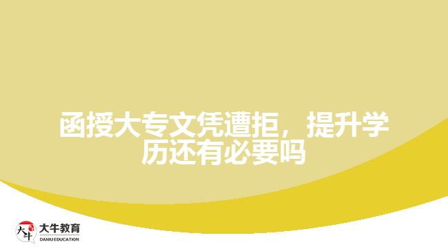 函授大專文憑遭拒，提升學(xué)歷還有必要嗎