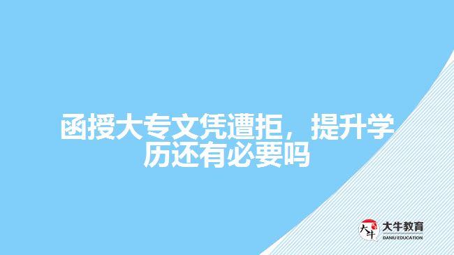 函授大專文憑遭拒，提升學(xué)歷還有必要嗎
