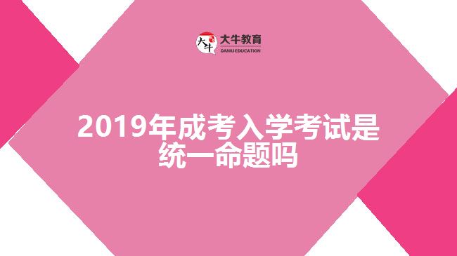 2019年成考入學考試是統(tǒng)一命題嗎