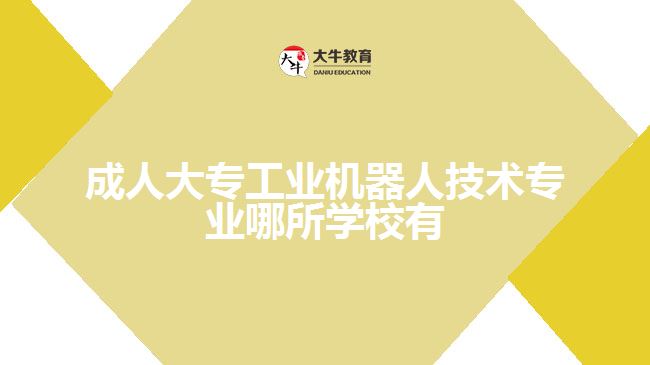 成人大專(zhuān)工業(yè)機(jī)器人技術(shù)專(zhuān)業(yè)哪所學(xué)校有