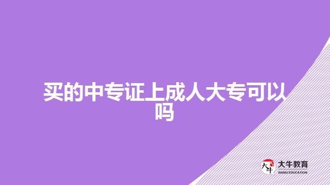 買(mǎi)的中專(zhuān)證上成人大專(zhuān)可以嗎