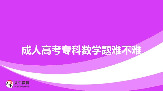 成人高考?？茢?shù)學(xué)題難不難