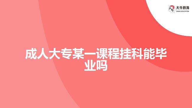 成人大專(zhuān)某一課程掛科能畢業(yè)嗎