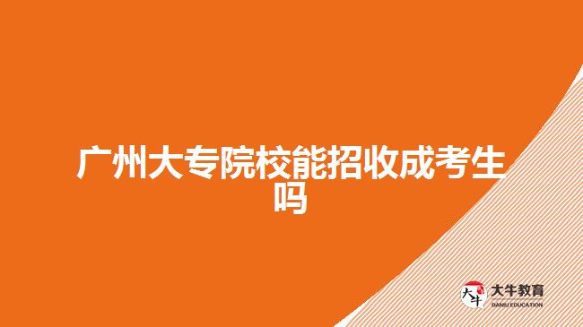 廣州大專(zhuān)院校能招收成考生嗎