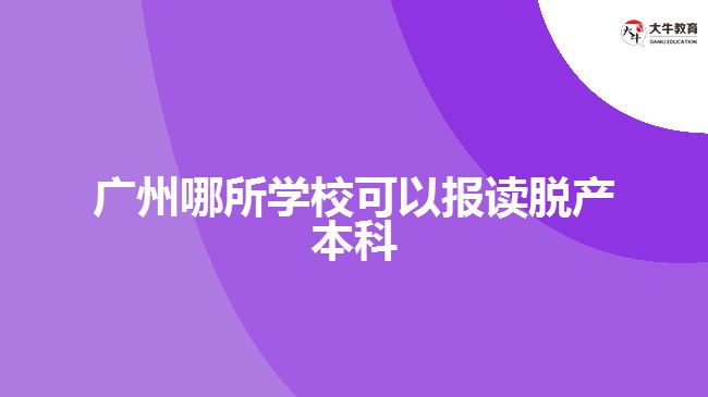 廣州哪所學(xué)?？梢詧?bào)讀脫產(chǎn)本科