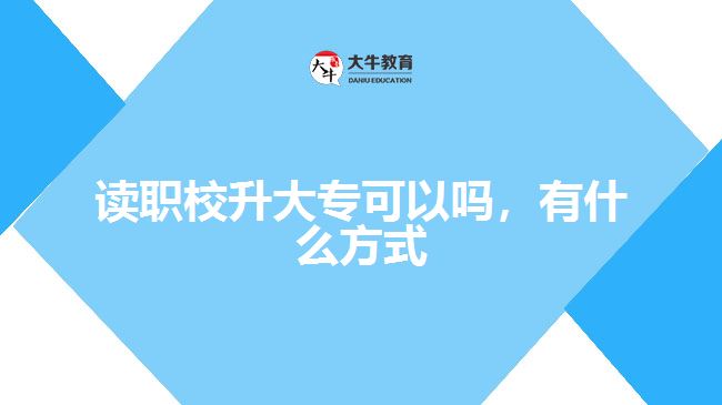 讀職校升大專(zhuān)可以嗎，有什么方式