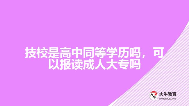技校是高中同等學(xué)歷嗎，可以報讀成人大專嗎
