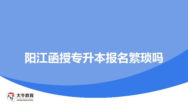 陽江函授專升本報(bào)名繁瑣嗎