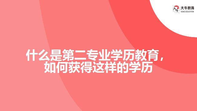 什么是第二專(zhuān)業(yè)學(xué)歷教育，如何獲得這樣的學(xué)歷