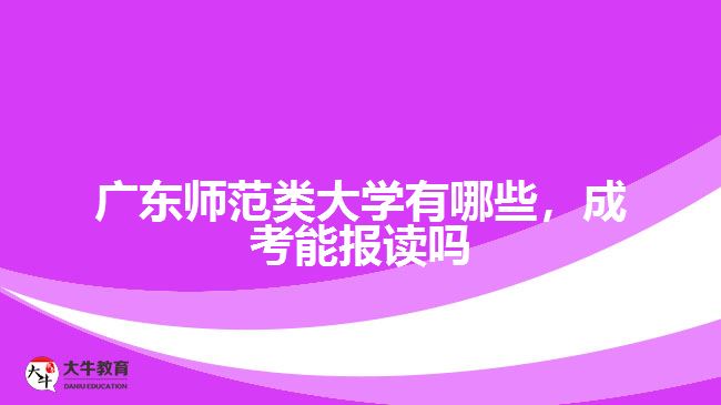 廣東師范類大學(xué)有哪些，成考能報(bào)讀嗎