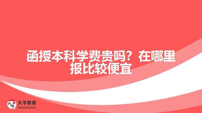 函授本科學(xué)費(fèi)貴嗎？在哪里報(bào)比較便宜