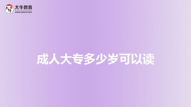 成人大專(zhuān)多少歲可以讀