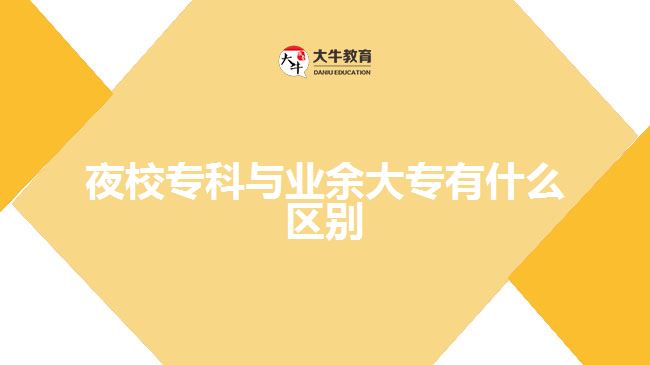 那么夜校?？婆c業(yè)余大專有什么區(qū)別呢