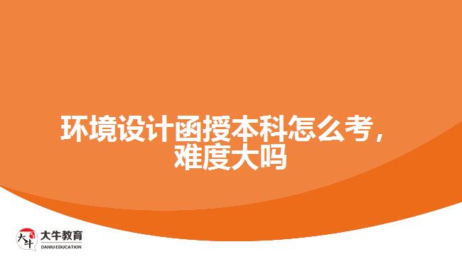 環(huán)境設(shè)計函授本科怎么考，難度大嗎