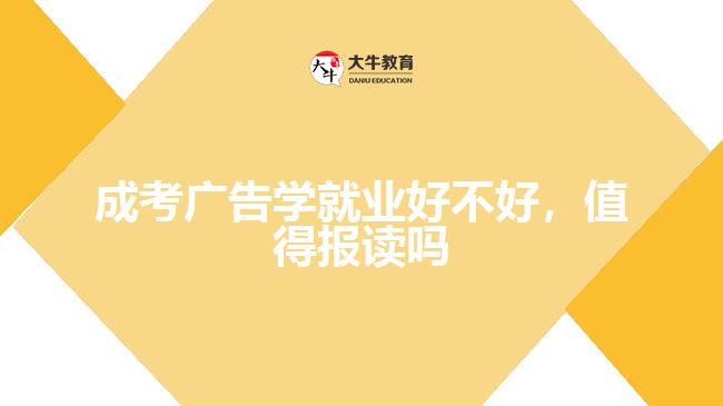 成考廣告學(xué)就業(yè)好不好，值得報(bào)讀嗎