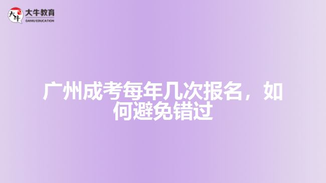 廣州成考每年幾次報名，如何避免錯過