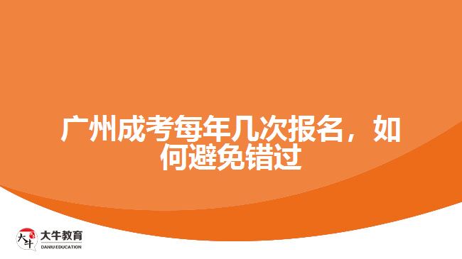 廣州成考每年幾次報(bào)名，如何避免錯(cuò)過(guò)