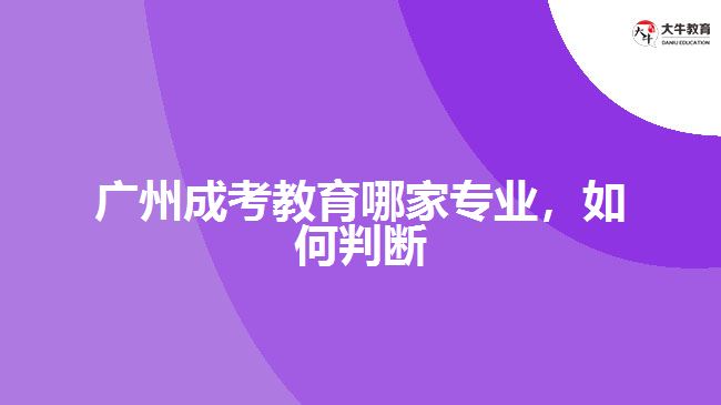 廣州成考教育哪家專業(yè)，如何判斷