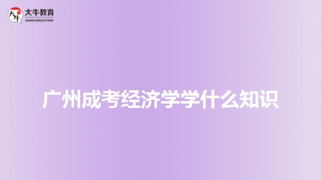 廣州成考經濟學學什么知識