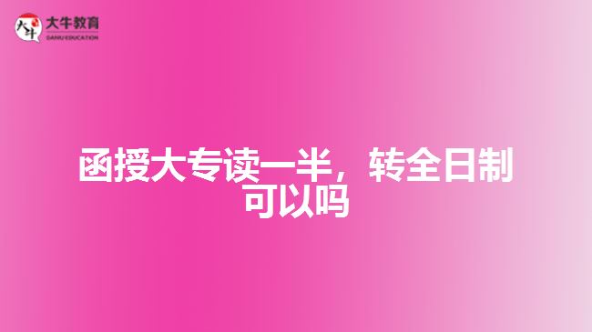 函授大專讀一半，轉全日制可以嗎