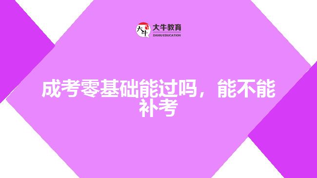 成考零基礎(chǔ)能過(guò)嗎，能不能補(bǔ)考