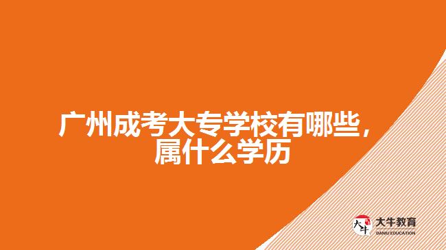 廣州成考大專學(xué)校有哪些，屬什么學(xué)歷