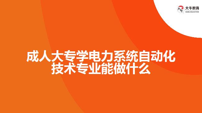成人大專學電力系統(tǒng)自動化技術(shù)專業(yè)能做什么