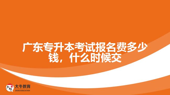 廣東專升本考試報(bào)名費(fèi)多少錢(qián)，什么時(shí)候交