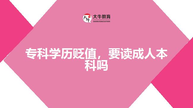 ?？茖W(xué)歷貶值，要讀成人本科嗎