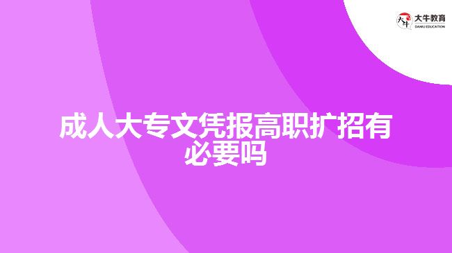 成人大專文憑報高職擴(kuò)招有必要嗎