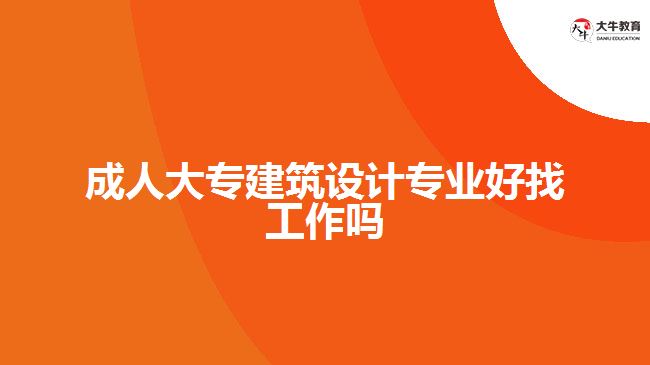 成人大專建筑設(shè)計(jì)專業(yè)好找工作嗎