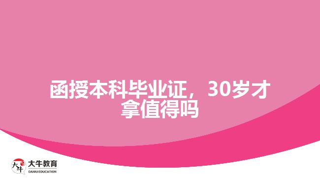 函授本科畢業(yè)證，30歲才拿值得嗎