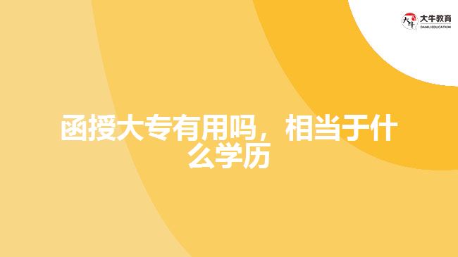 函授大專(zhuān)有用嗎，相當(dāng)于什么學(xué)歷