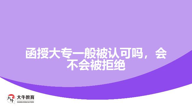 函授大專一般被認(rèn)可嗎，會(huì)不會(huì)被拒絕