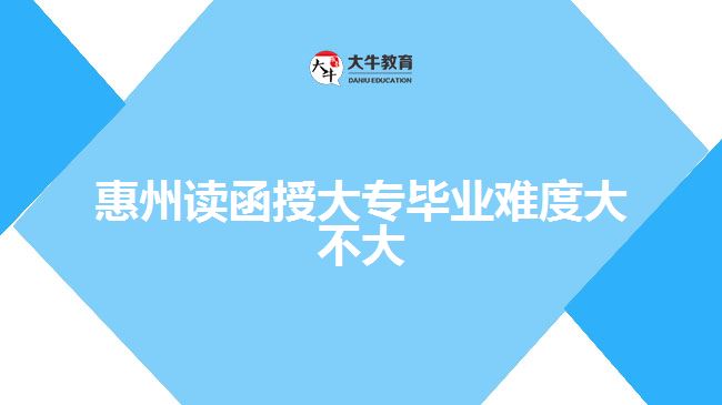 惠州讀函授大專畢業(yè)難度大不大