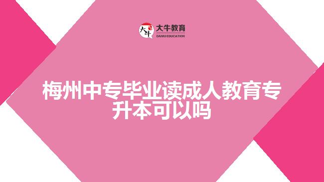 梅州中專(zhuān)畢業(yè)讀成人教育專(zhuān)升本可以嗎